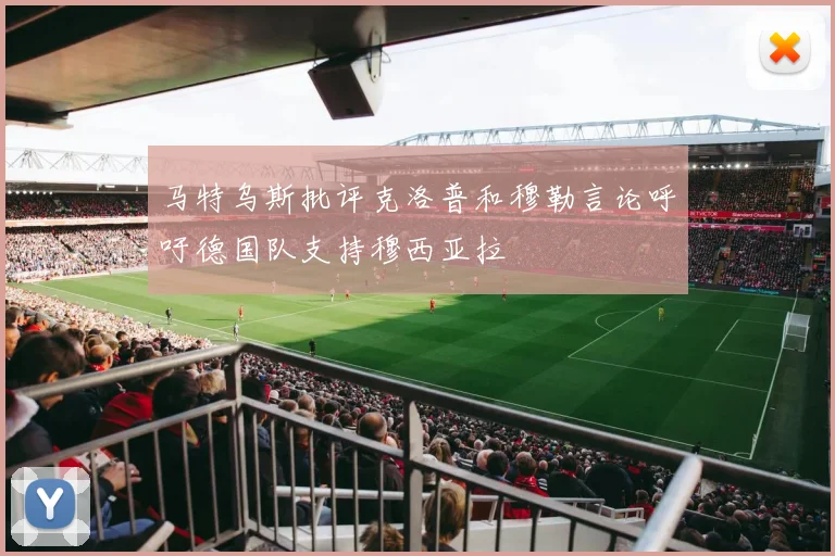 马特乌斯批评克洛普和穆勒言论呼吁德国队支持穆西亚拉
