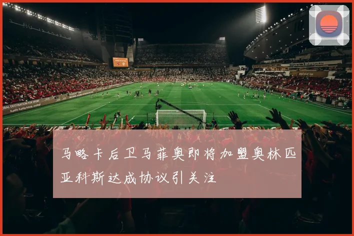 马略卡后卫马菲奥即将加盟奥林匹亚科斯达成协议引关注