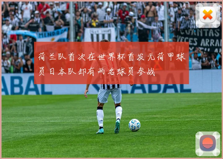 荷兰队首次在世界杯首发无荷甲球员日本队却有两名球员参战
