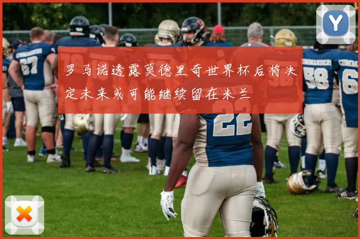 罗马诺透露莫德里奇世界杯后将决定未来或可能继续留在米兰